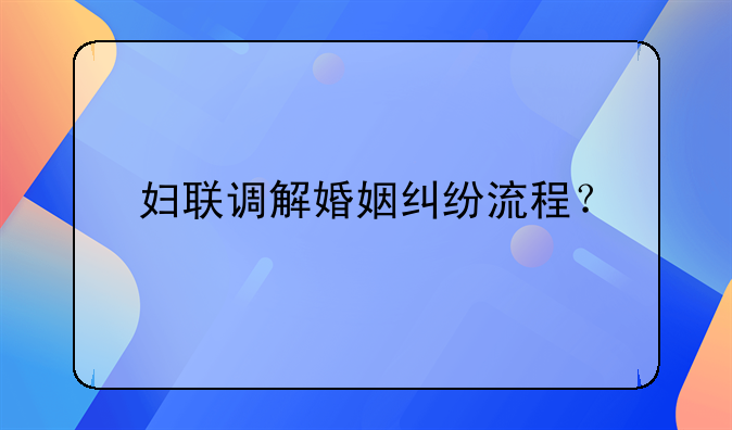 妇联调解婚姻纠纷流程？