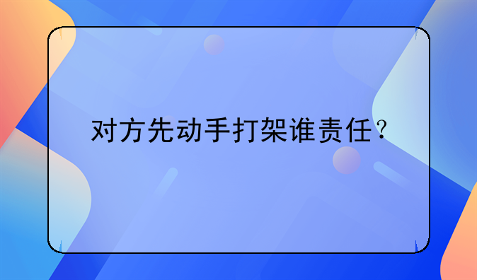 对方先动手打架谁责任？