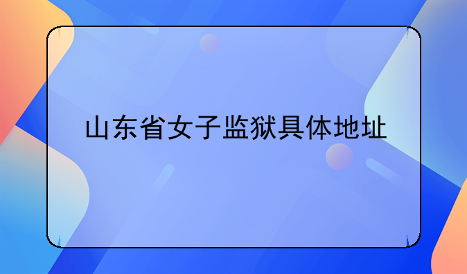 山东省女子监狱具体地址