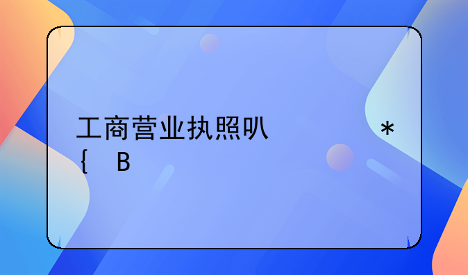工商营业执照可以代办吗