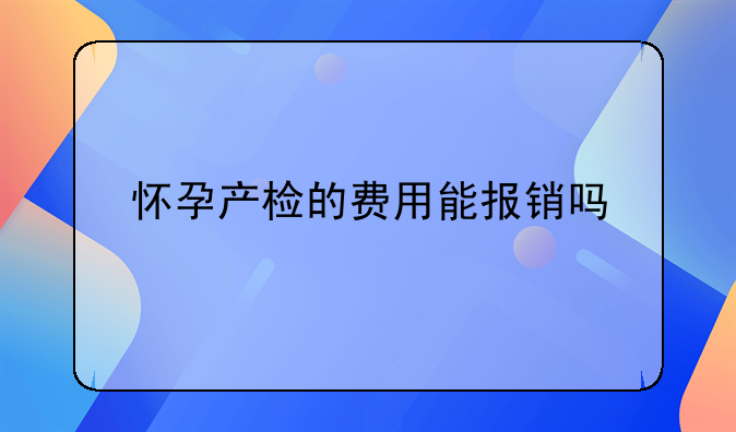 怀孕产检的费用能报销吗