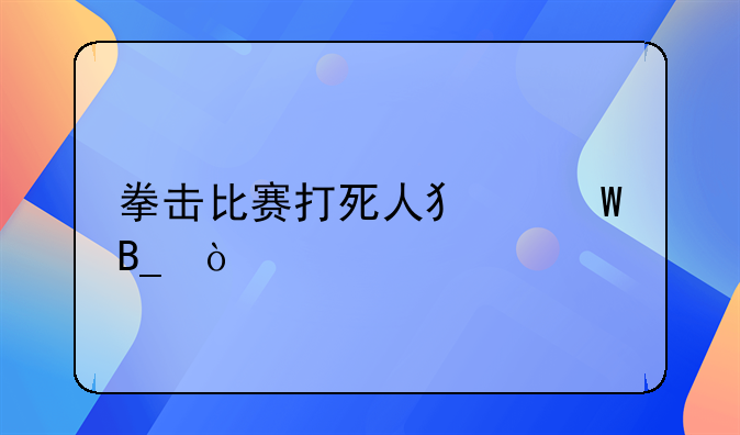 拳击比赛打死人犯法吗？