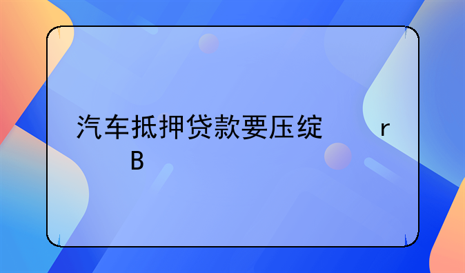 汽车抵押贷款要压绿本吗