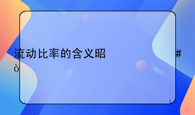 流动比率的含义是什么？