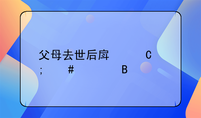 父母去世后房子怎么处理
