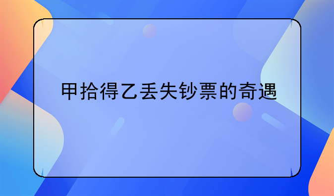 甲拾得乙丢失钞票的奇遇