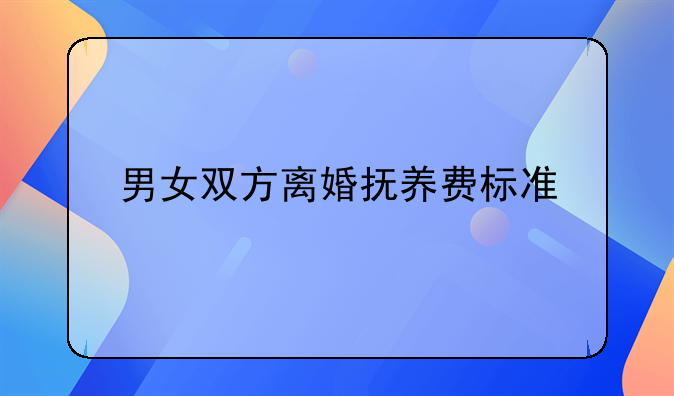 男女双方离婚抚养费标准