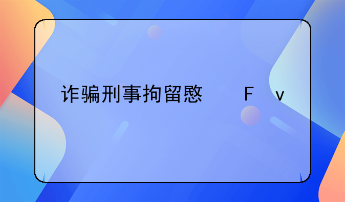 诈骗刑事拘留意味着什么