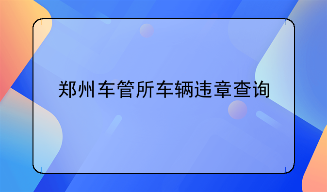 郑州车管所车辆违章查询