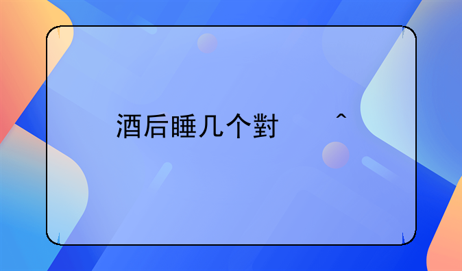 酒后睡几个小时才能开车
