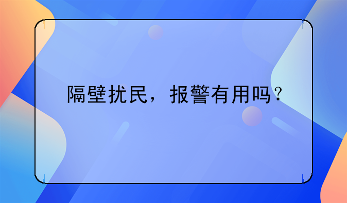 隔壁扰民，报警有用吗？