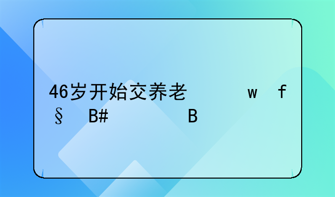 46岁开始交养老保险合适吗