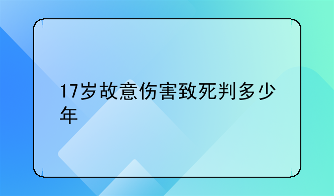 17岁故意伤害致死判多少年