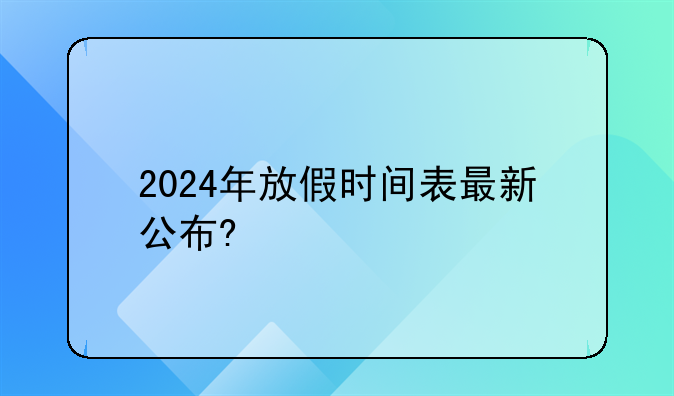 2024年放假时间表最新公布?
