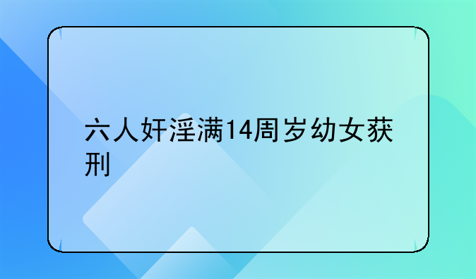 六人奸淫满14周岁幼女获刑