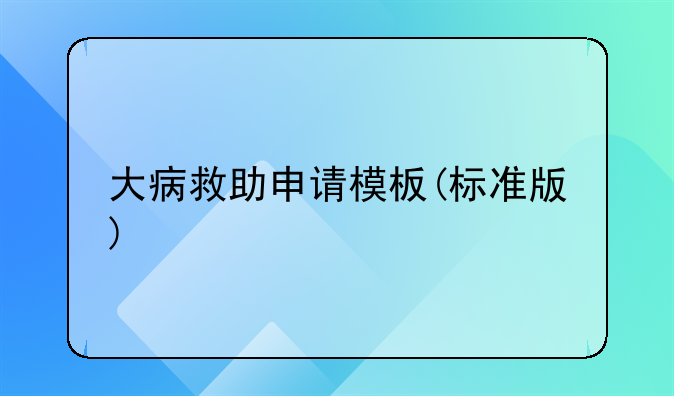 大病救助申请模板(标准版)