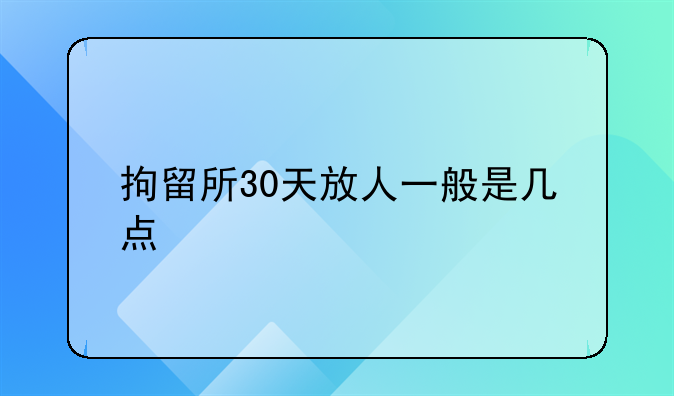 拘留所30天放人一般是几点