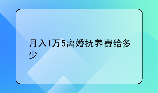 月入1万5离婚抚养费给多少