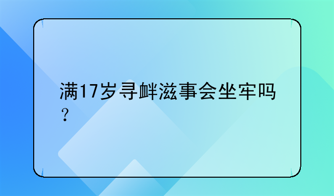 满17岁寻衅滋事会坐牢吗？