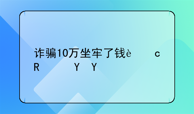 诈骗10万坐牢了钱还用还吗