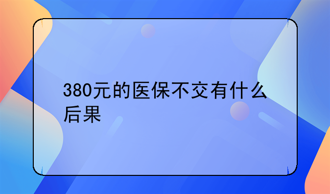 380元的医保不交有什么后果