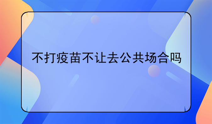 不打疫苗不让去公共场合吗