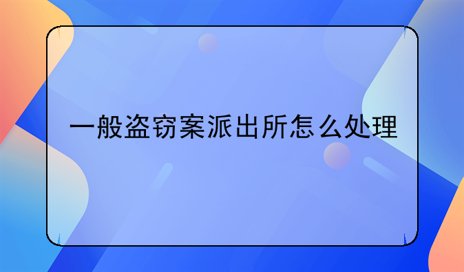 一般盗窃案派出所怎么处理
