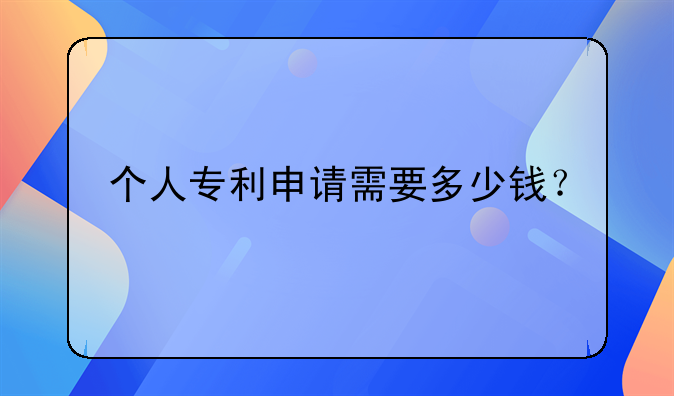 个人专利申请需要多少钱？