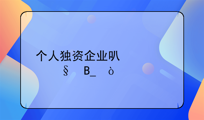 个人独资企业可以转让吗？