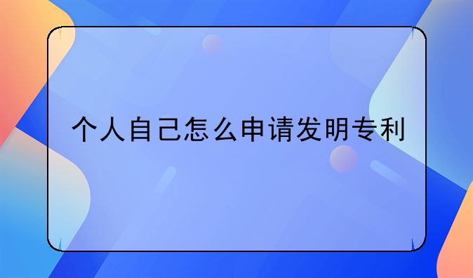 个人自己怎么申请发明专利