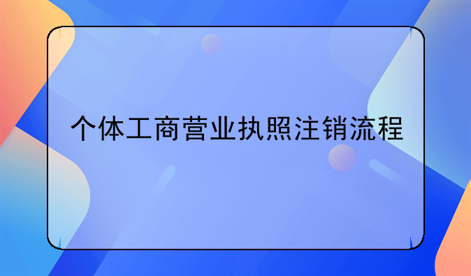 个体工商营业执照注销流程