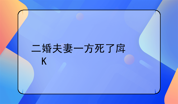 二婚夫妻一方死了房产归谁