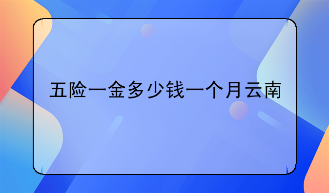 五险一金多少钱一个月云南