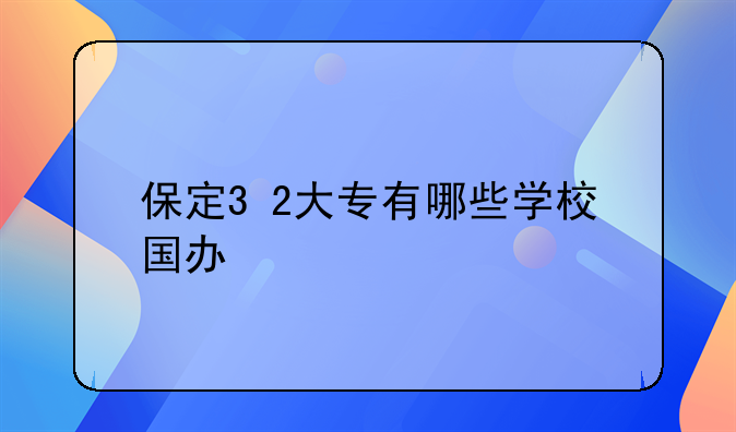 保定3+2大专有哪些学校国办