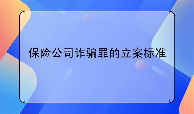 保险公司诈骗罪的立案标准
