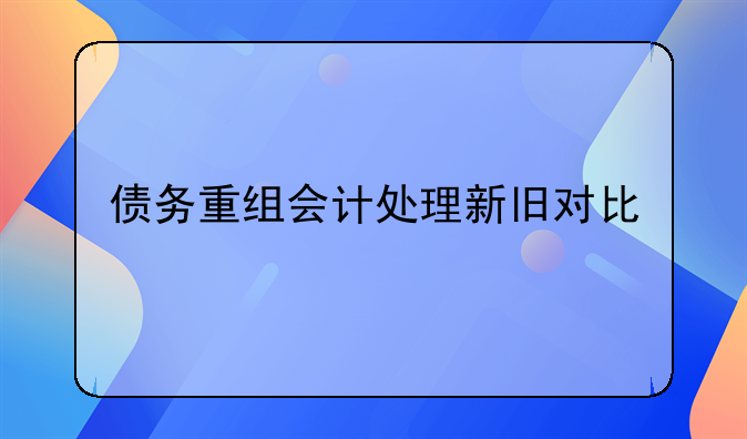 债务重组会计处理新旧对比