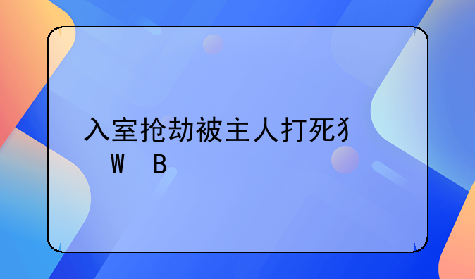 入室抢劫被主人打死犯法吗