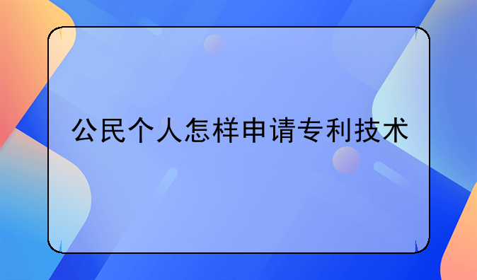 公民个人怎样申请专利技术