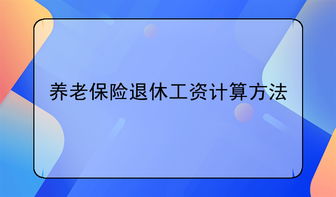 养老保险退休工资计算方法