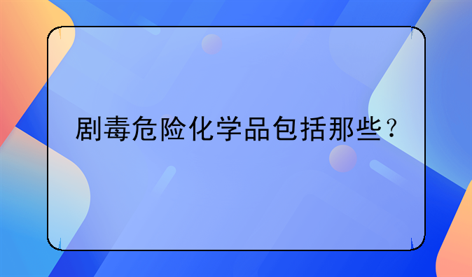 剧毒危险化学品包括那些？