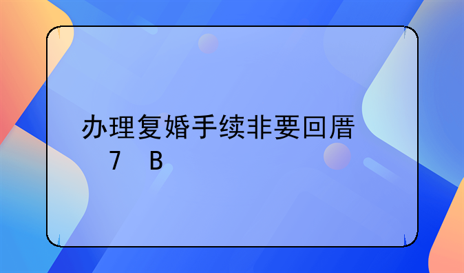 办理复婚手续非要回原籍吗