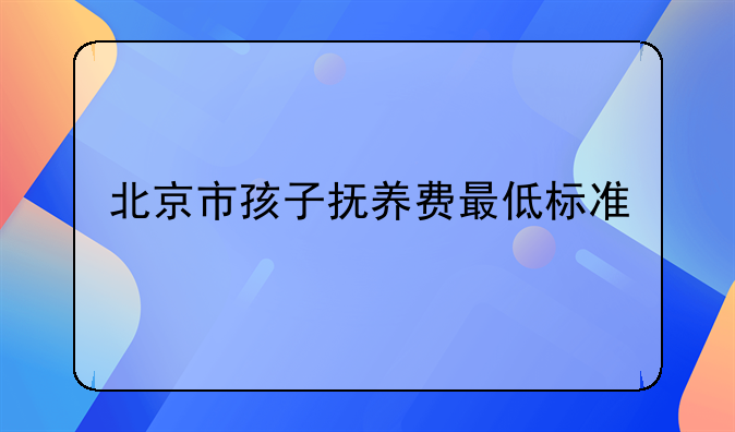 北京市孩子抚养费最低标准