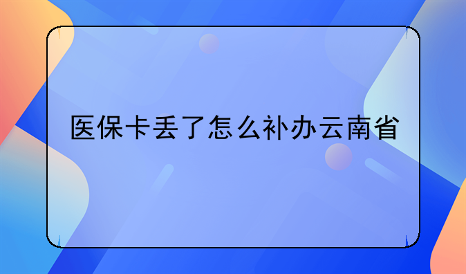 医保卡丢了怎么补办云南省