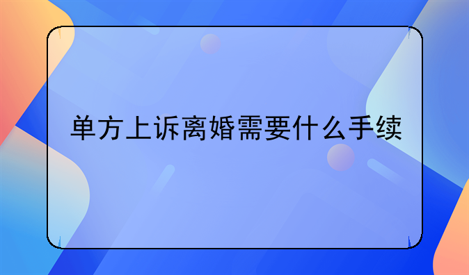 单方上诉离婚需要什么手续