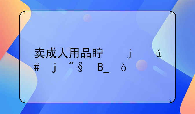 卖成人用品真的很暴利吗？