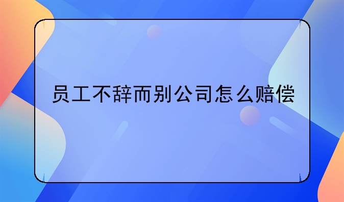 员工不辞而别公司怎么赔偿