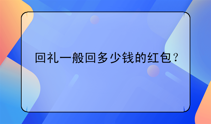 回礼一般回多少钱的红包？