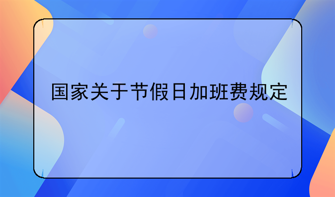 国家关于节假日加班费规定