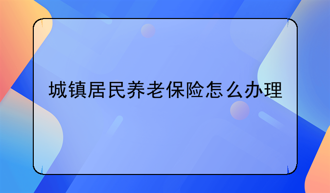 城镇居民养老保险怎么办理