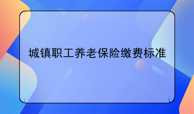 城镇职工养老保险缴费标准